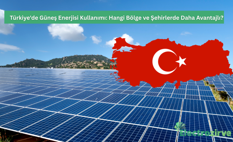 Türkiye’de Güneş Enerjisi Kullanımı: Hangi Bölge ve Şehirlerde Avantajlı?